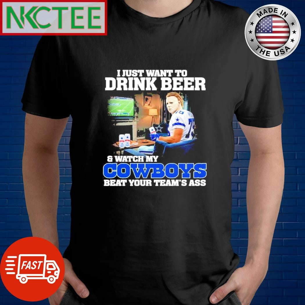 I Just Want To Drink Beer Watch My Dallas Cowboys Beat Your Teams Ass Michael Myers shirt - T-Shirt, Sweatshirt, Hoodie