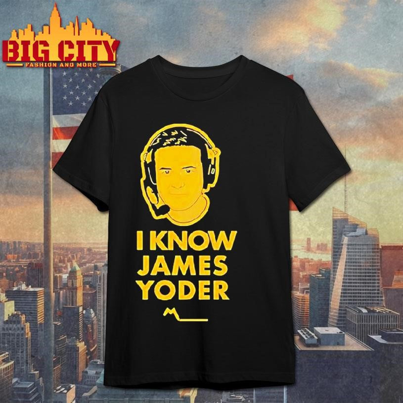I Know James Yoder Michigan Wolverines Game Shirt Unisex T-shirt, Sweatshirt, Hoodie, Long Sleeve Tee - T-Shirt, Sweatshirt, Hoodie