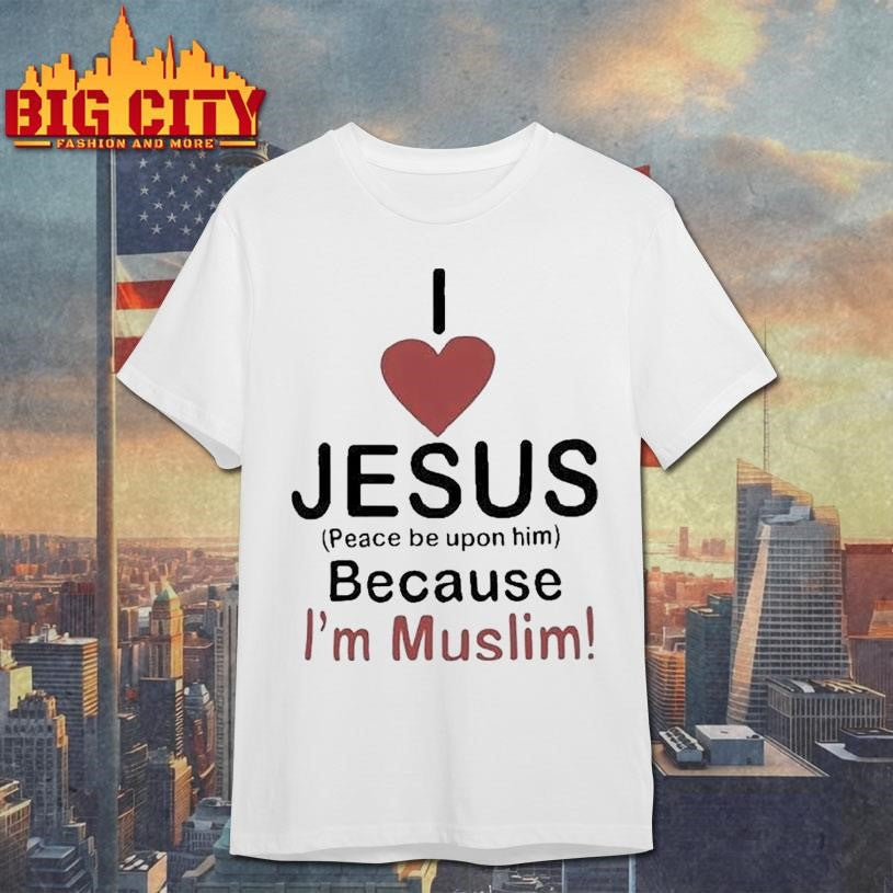 I Love Jesus Peace Be Upon Him Because Im Muslim Shirt Unisex T-shirt, Sweatshirt, Hoodie, Long Sleeve Tee - T-Shirt, Sweatshirt, Hoodie