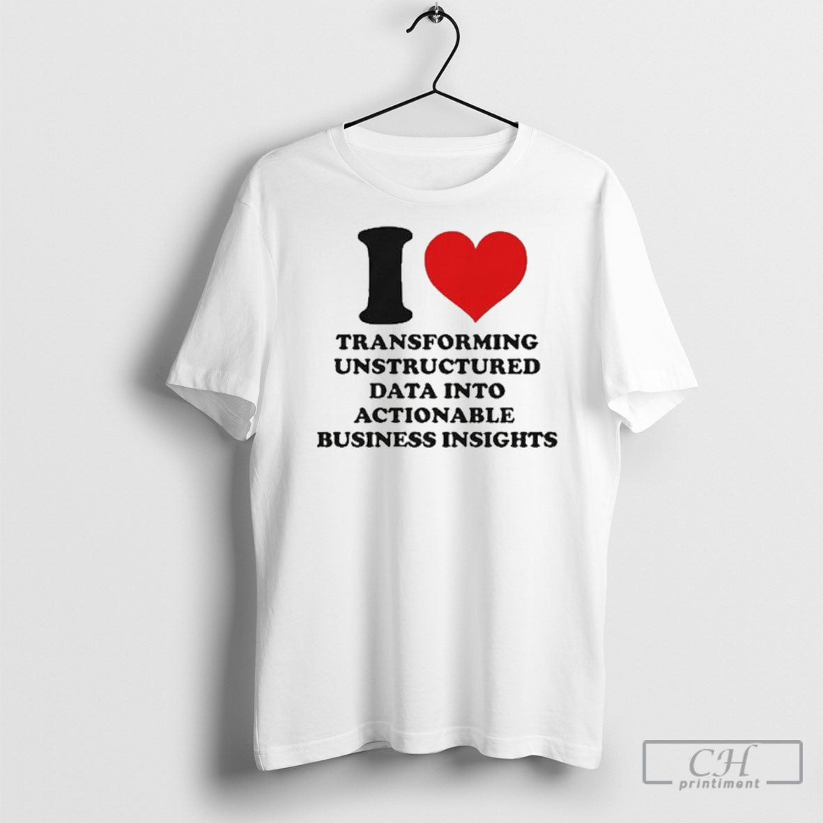 I Love Transforming Unstructured Data Into Actionable Business Insights T Shirt Unisex T-shirt, Sweatshirt, Hoodie, Long Sleeve Tee - T-Shirt, Sweatshirt, Hoodie