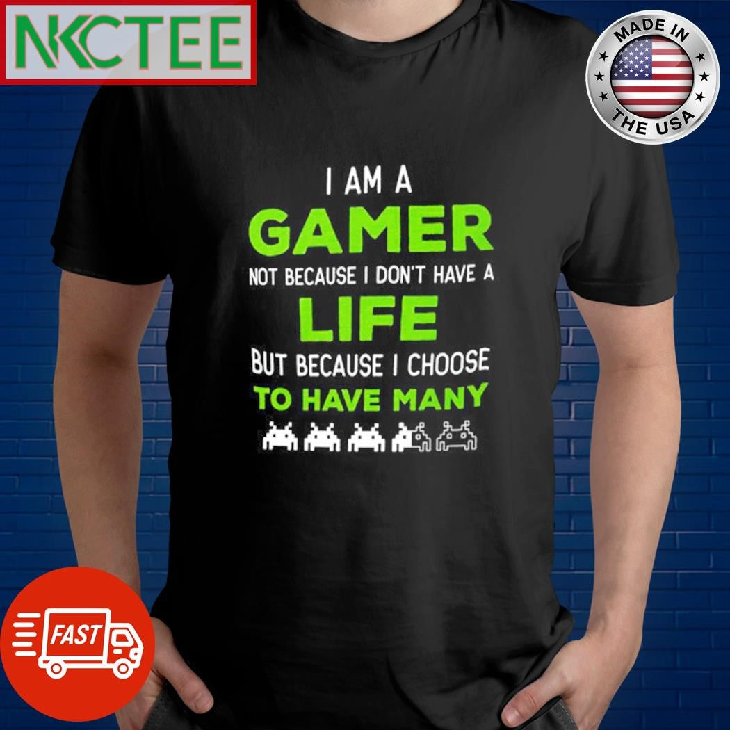 I am a gamer not because I don’t have a life but because I choose to have many pixel shirt - T-Shirt, Sweatshirt, Hoodie