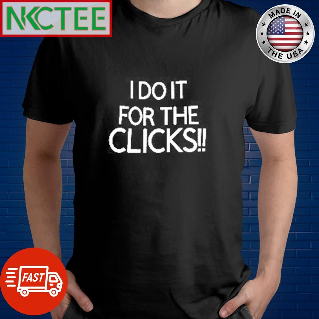 I do it for the clicks shirt Unisex T-shirt, Sweatshirt, Hoodie, Long Sleeve Tee - T-Shirt, Sweatshirt, Hoodie