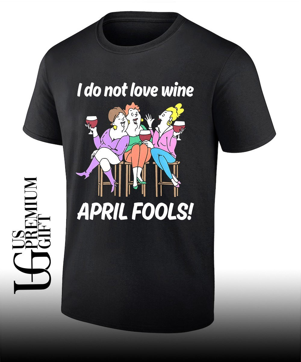 I do not love wine April Fools shirt Unisex T-shirt, Sweatshirt, Hoodie, Long Sleeve Tee - T-Shirt, Sweatshirt, Hoodie