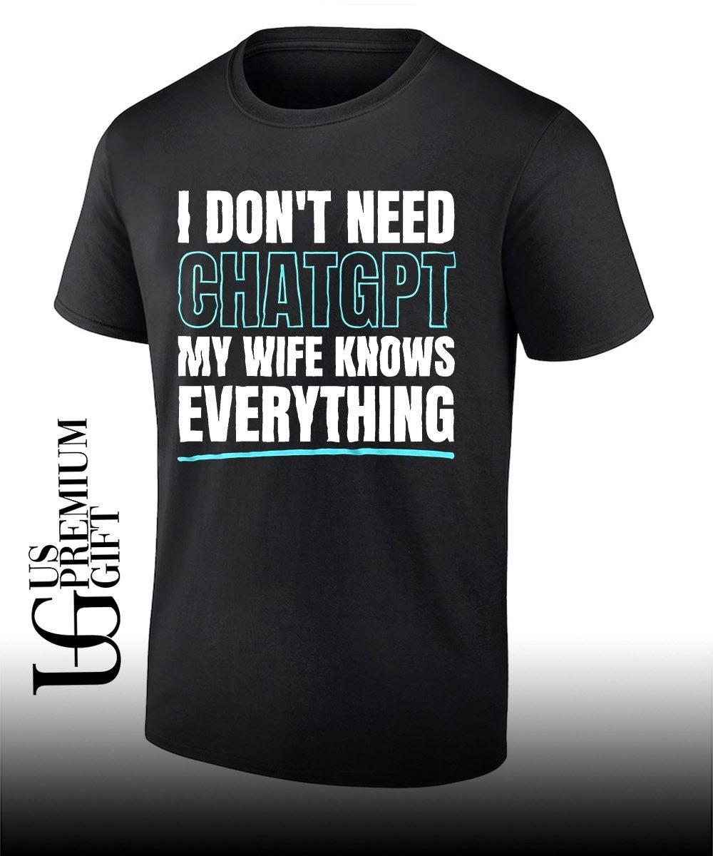 I dont need ChatGPT my wife knows everything shirt Unisex T-shirt, Sweatshirt, Hoodie, Long Sleeve Tee - T-Shirt, Sweatshirt, Hoodie