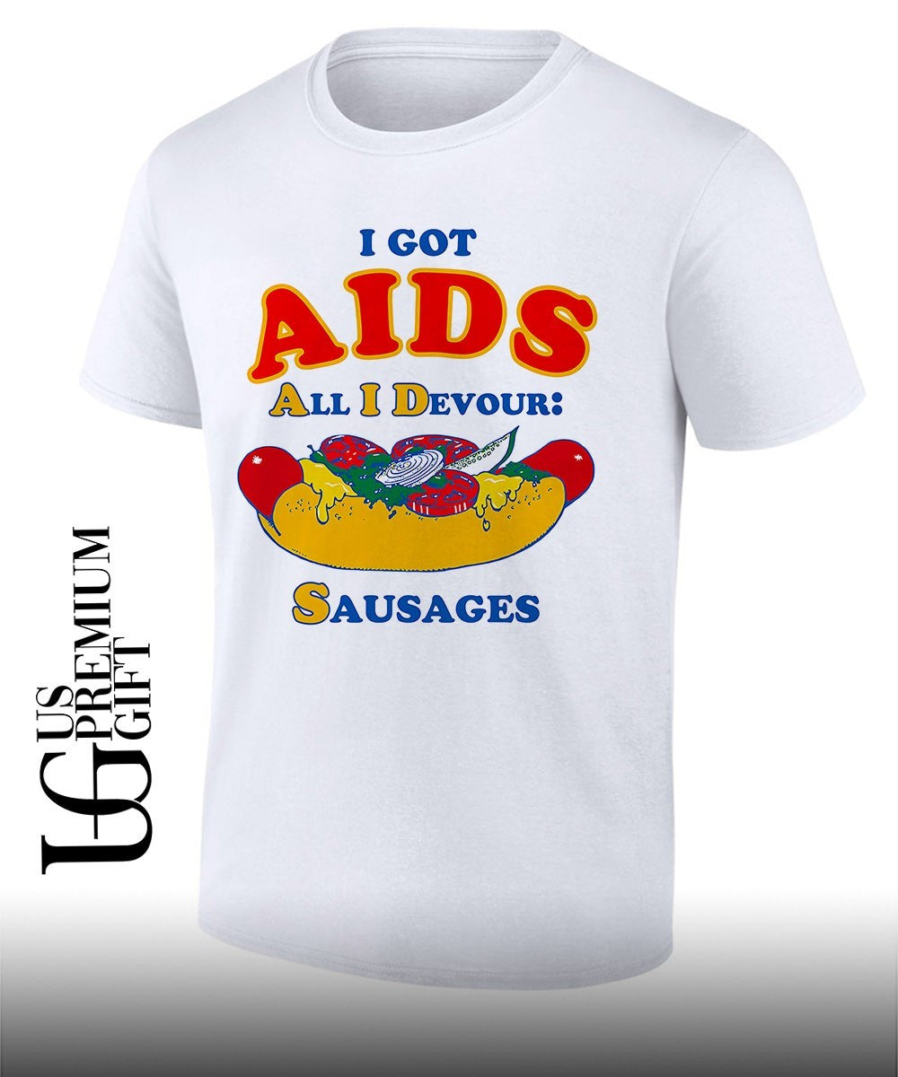 I got AIDS All I Devour Sausages shirt Unisex T-shirt, Sweatshirt, Hoodie, Long Sleeve Tee - T-Shirt, Sweatshirt, Hoodie