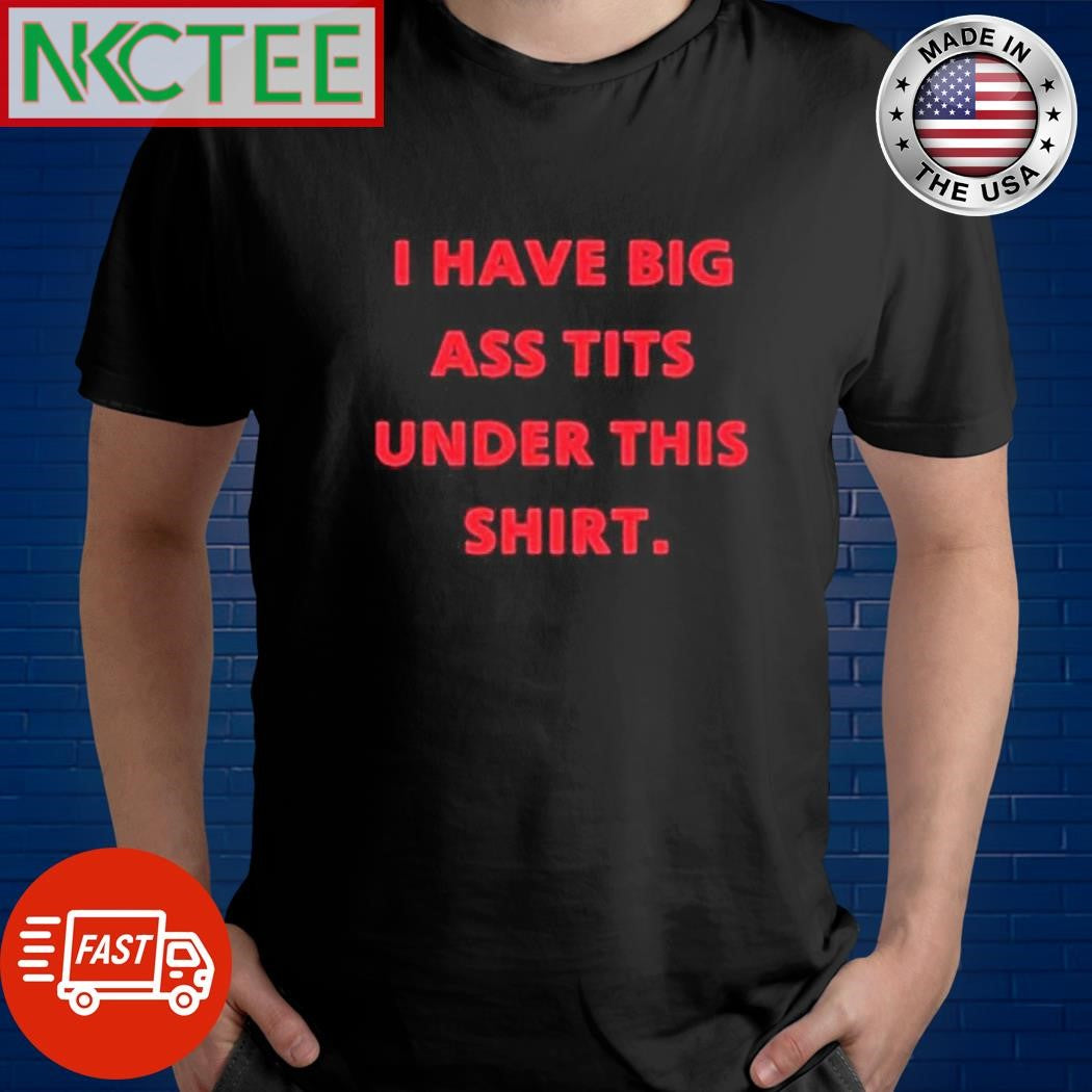 I have big ass tits under this shirt Unisex T-shirt, Sweatshirt, Hoodie, Long Sleeve Tee - T-Shirt, Sweatshirt, Hoodie
