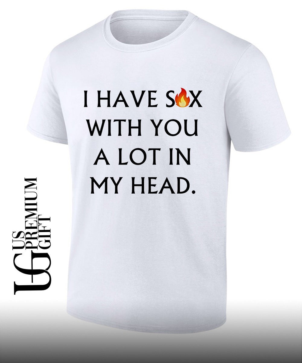 I have sex with you a lot in my head shirt Unisex T-shirt, Sweatshirt, Hoodie, Long Sleeve Tee - T-Shirt, Sweatshirt, Hoodie