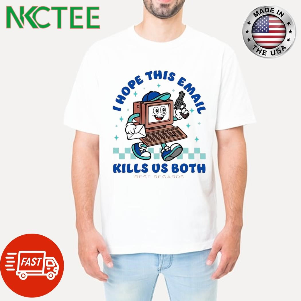 I hope this email kills us both best regards Computer cartoon gun shirt Unisex T-shirt, Sweatshirt, Hoodie, Long Sleeve Tee - T-Shirt, Sweatshirt, Hoodie