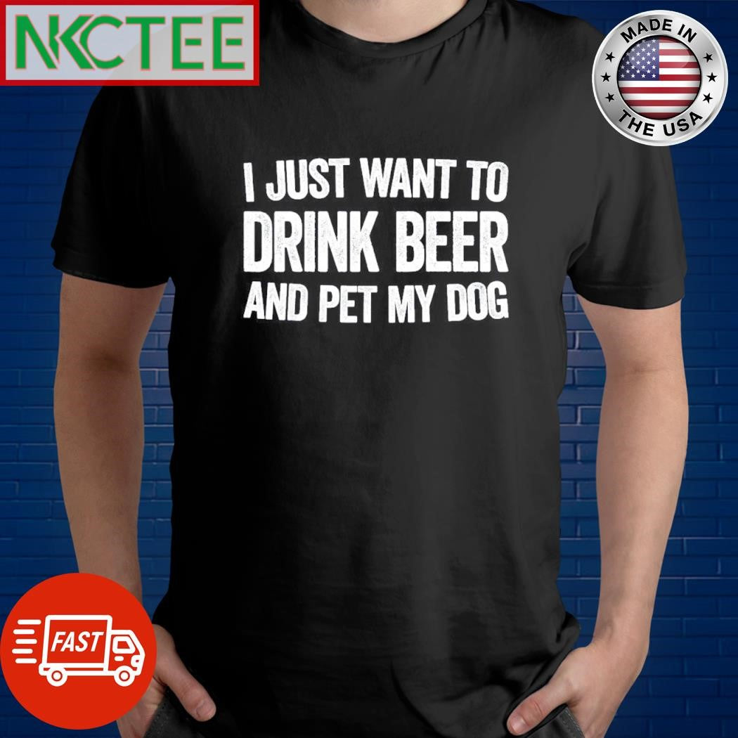 I just want to drink beer and pet my dog shirt Unisex T-shirt, Sweatshirt, Hoodie, Long Sleeve Tee - T-Shirt, Sweatshirt, Hoodie