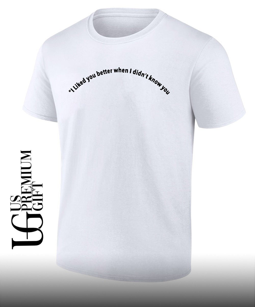 I liked you better when I didnt know you shirt Unisex T-shirt, Sweatshirt, Hoodie, Long Sleeve Tee - T-Shirt, Sweatshirt, Hoodie