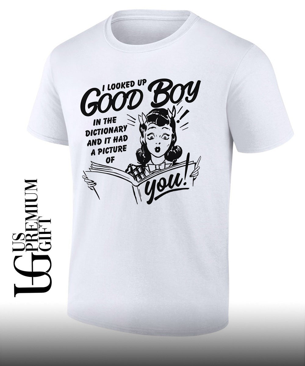 I looked up good boy in the dictionary and it had a picture of you T-shirt Unisex T-shirt, Sweatshirt, Hoodie, Long Sleeve Tee - T-Shirt, Sweatshirt, Hoodie