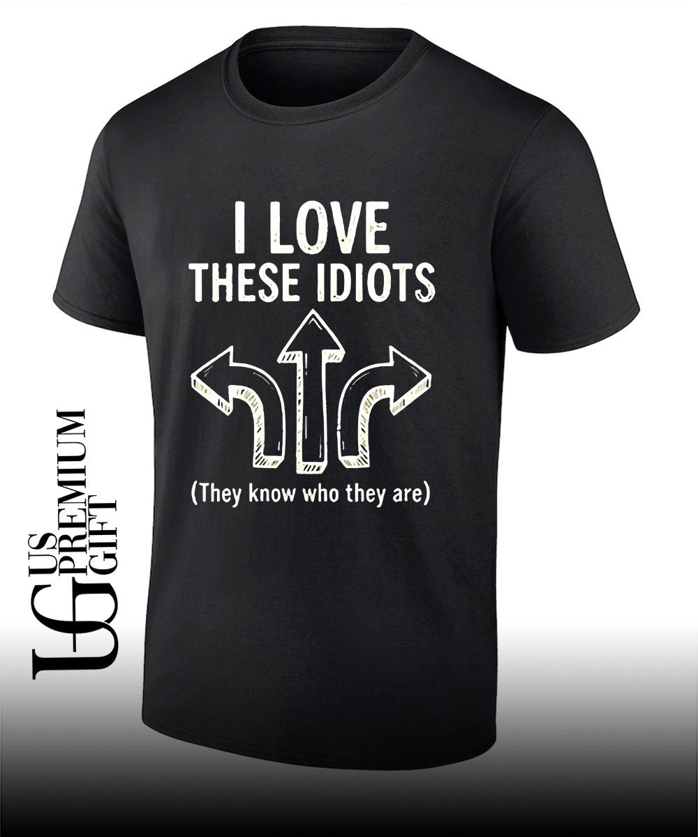 I love these idiots they know who they are shirt Unisex T-shirt, Sweatshirt, Hoodie, Long Sleeve Tee - T-Shirt, Sweatshirt, Hoodie