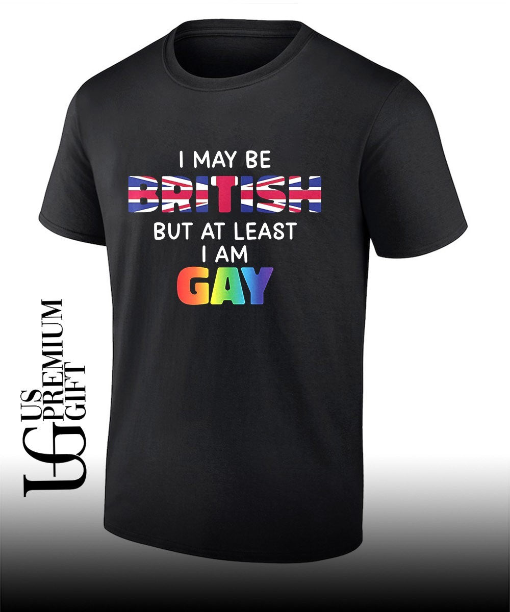 I may be British but at least I am Gay shirt Unisex T-shirt, Sweatshirt, Hoodie, Long Sleeve Tee - T-Shirt, Sweatshirt, Hoodie
