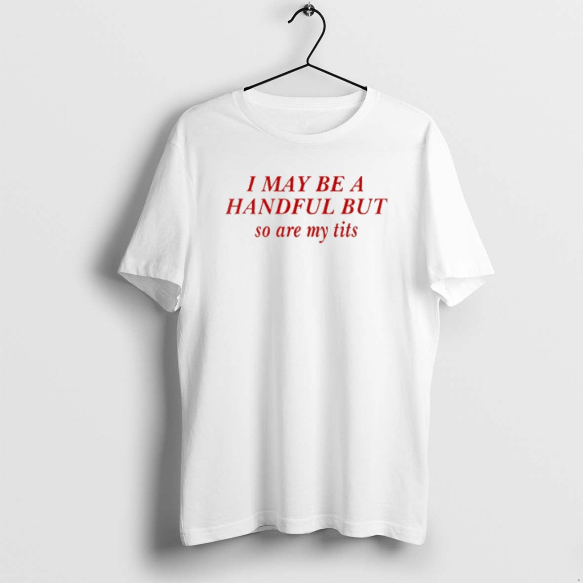 I May Be A Handful But So Are My Tits T Shirts Unisex T-shirt, Sweatshirt, Hoodie, Long Sleeve Tee - T-Shirt, Sweatshirt, Hoodie