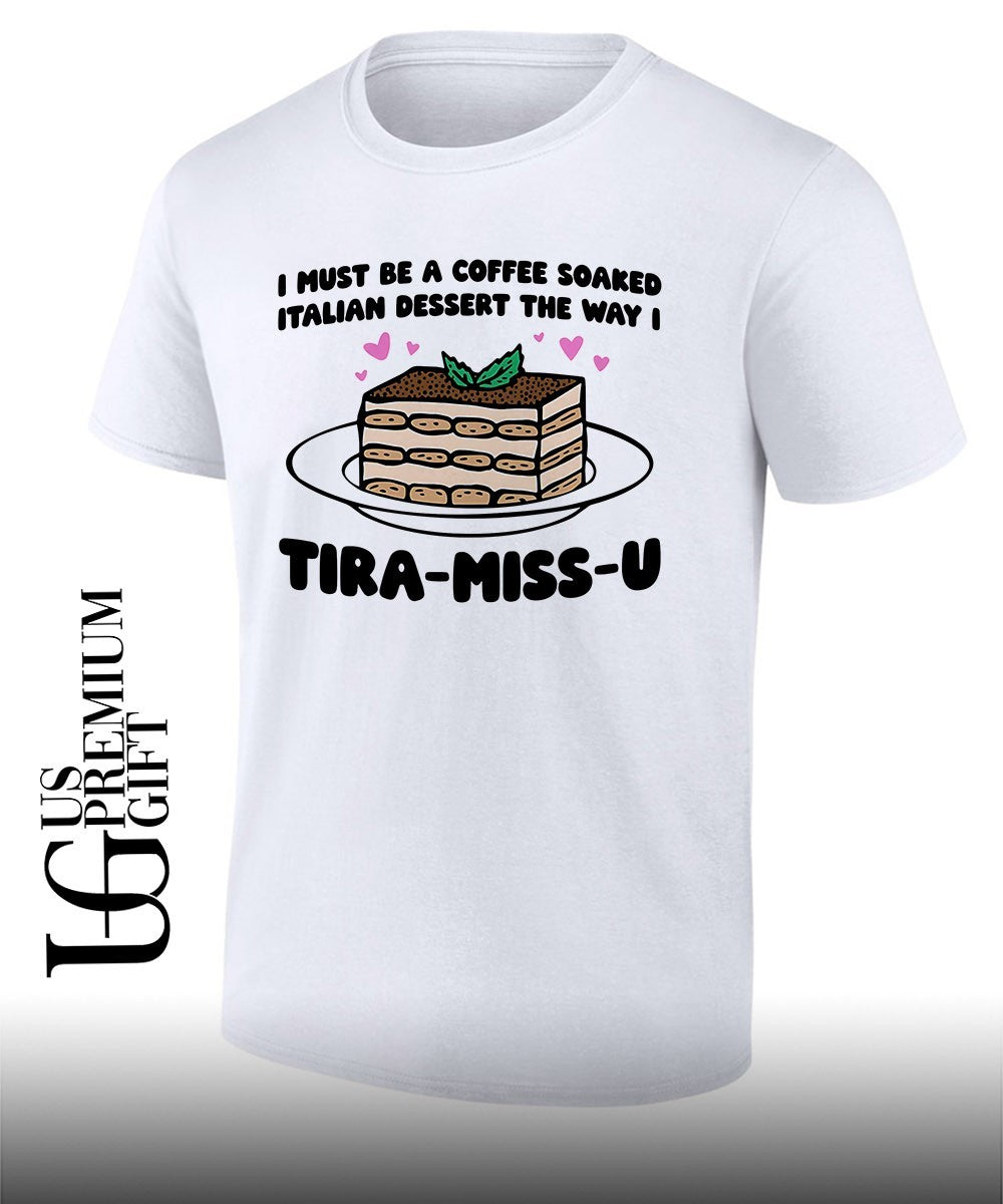 I must be a coffee soaked Italian dessert the way I Tira-Miss-U shirt Unisex T-shirt, Sweatshirt, Hoodie, Long Sleeve Tee - T-Shirt, Sweatshirt, Hoodie