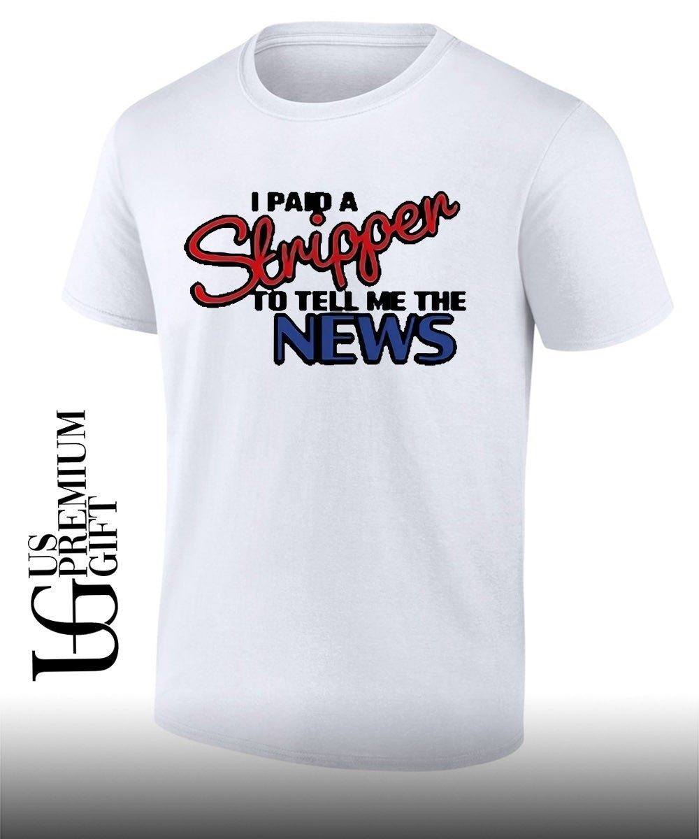 I paid a strippen to tell me the News shirt Unisex T-shirt, Sweatshirt, Hoodie, Long Sleeve Tee - T-Shirt, Sweatshirt, Hoodie