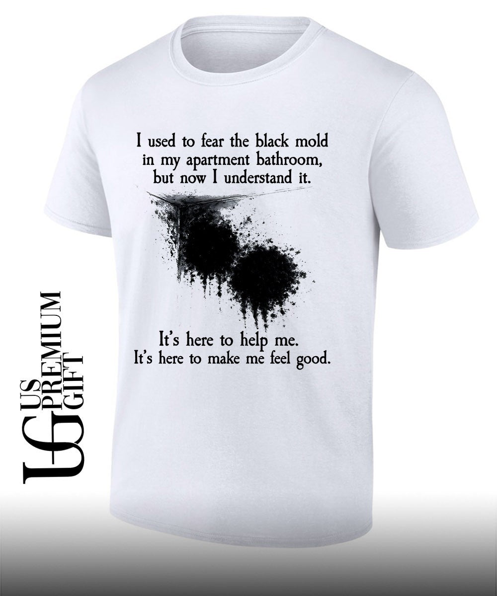 I used to fear the black mold in my apartment but now I understand it shirt Unisex T-shirt, Sweatshirt, Hoodie, Long Sleeve Tee - T-Shirt, Sweatshirt, Hoodie