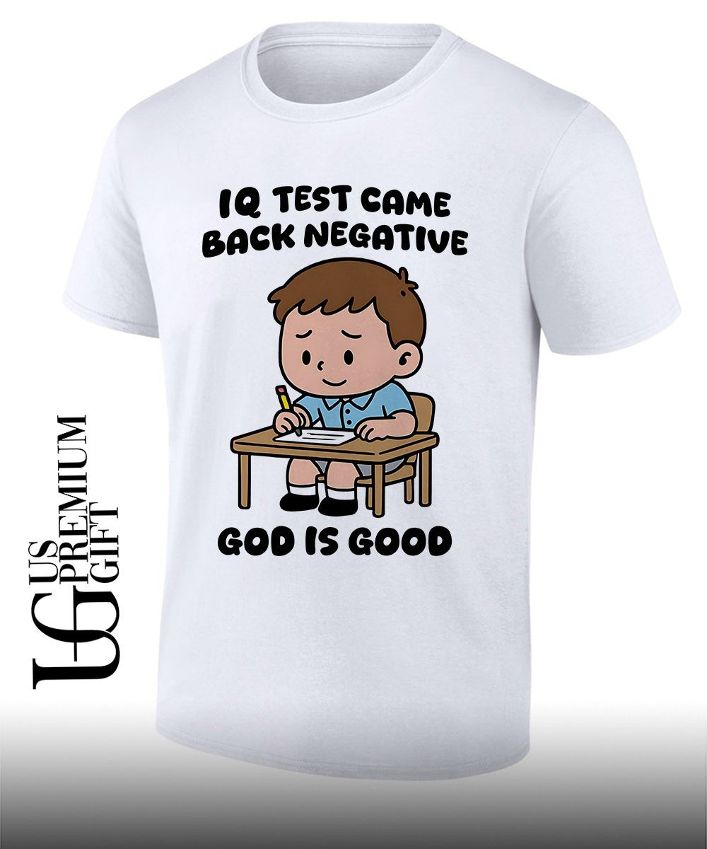 IQ test came back negative god is good shirt Unisex T-shirt, Sweatshirt, Hoodie, Long Sleeve Tee - T-Shirt, Sweatshirt, Hoodie