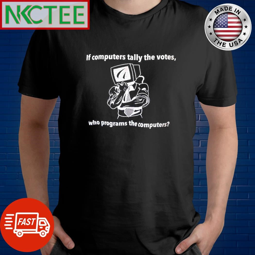 If computers tally the votes, who programs the computers shirt Unisex T-shirt, Sweatshirt, Hoodie, Long Sleeve Tee - T-Shirt, Sweatshirt, Hoodie