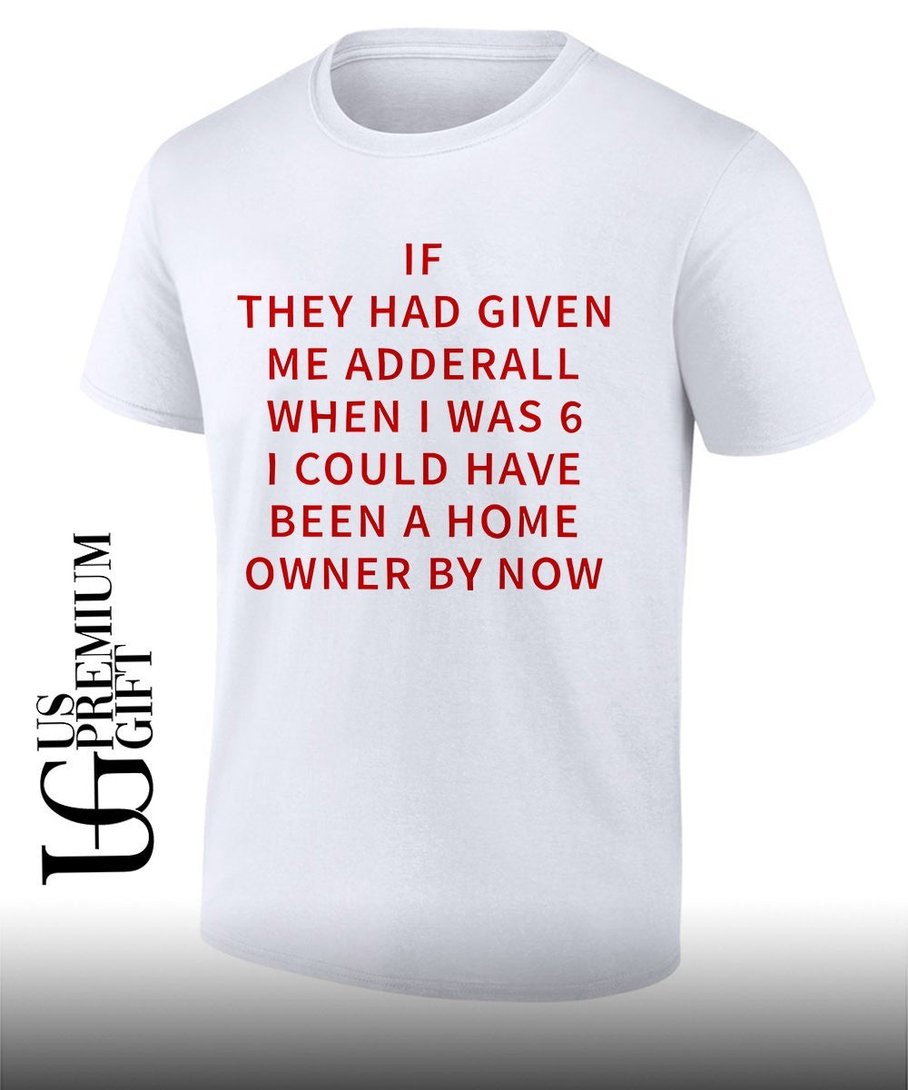 If they had given me Adderall shirt Unisex T-shirt, Sweatshirt, Hoodie, Long Sleeve Tee - T-Shirt, Sweatshirt, Hoodie