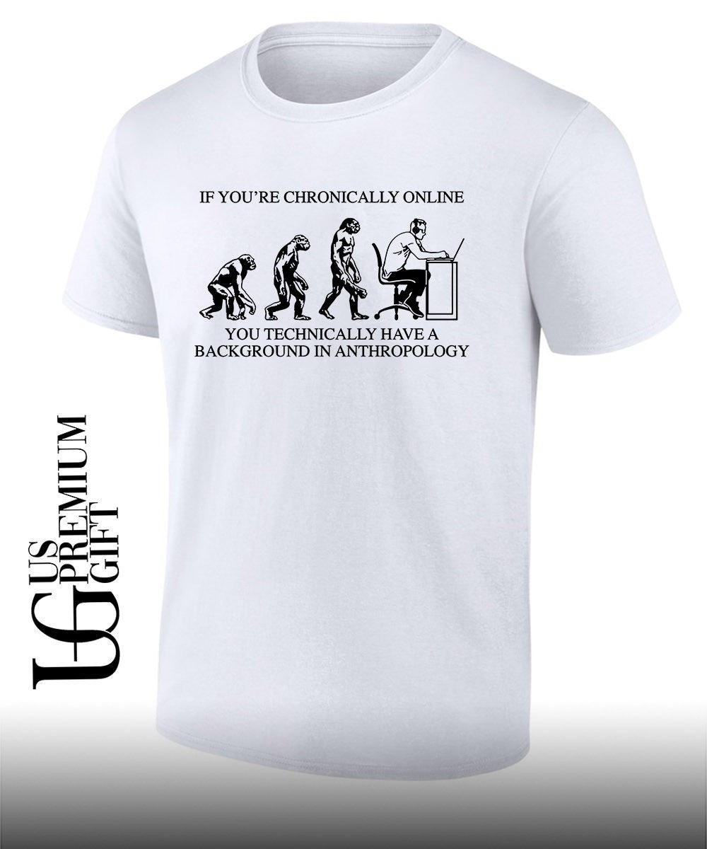 If youre chronically online you technically have a background in anthropology shirt Unisex T-shirt, Sweatshirt, Hoodie, Long Sleeve Tee - T-Shirt, Sweatshirt, Hoodie
