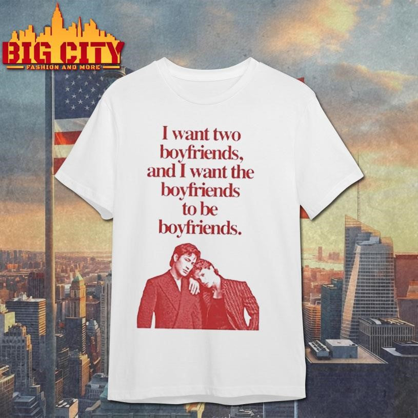 Ilya Shane I Want Two Boyfriends And I Want The Boyfriends To Be Boyfriends shirt Unisex T-shirt, Sweatshirt, Hoodie, Long Sleeve Tee - T-Shirt, Sweatshirt, Hoodie