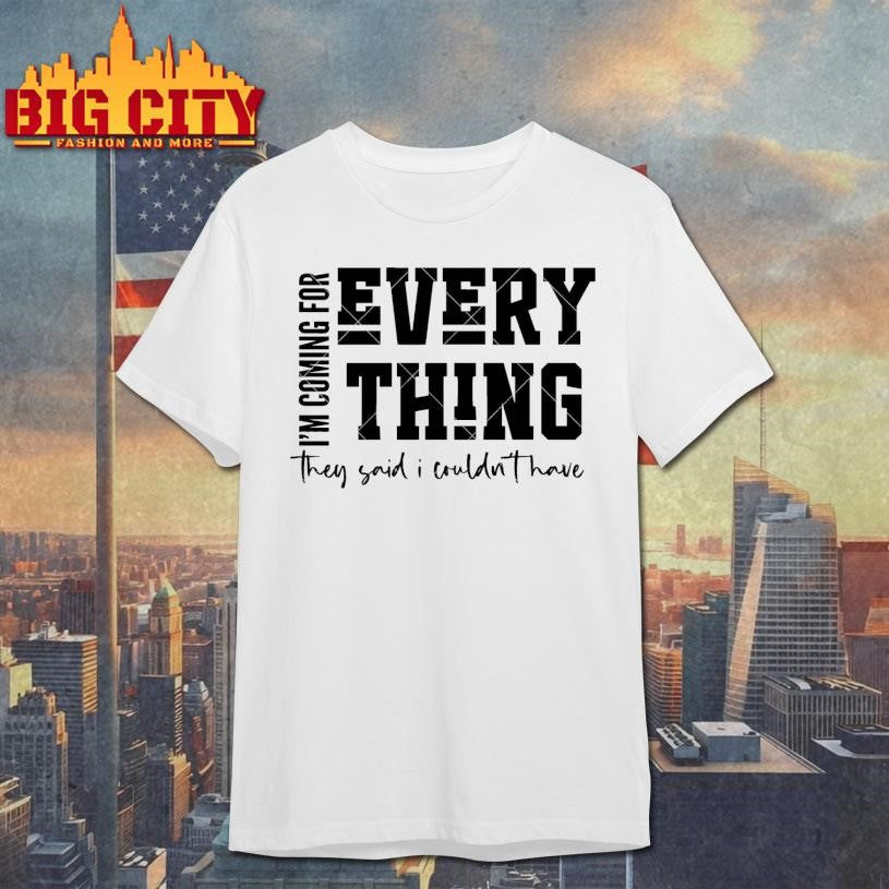 Im Coming For Everything Shirt Unisex T-shirt, Sweatshirt, Hoodie, Long Sleeve Tee - T-Shirt, Sweatshirt, Hoodie