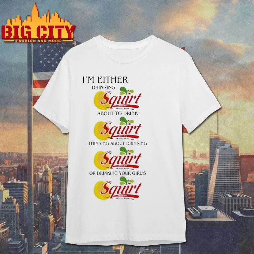 Im Either Drinking Squirt Shirt Unisex T-shirt, Sweatshirt, Hoodie, Long Sleeve Tee - T-Shirt, Sweatshirt, Hoodie