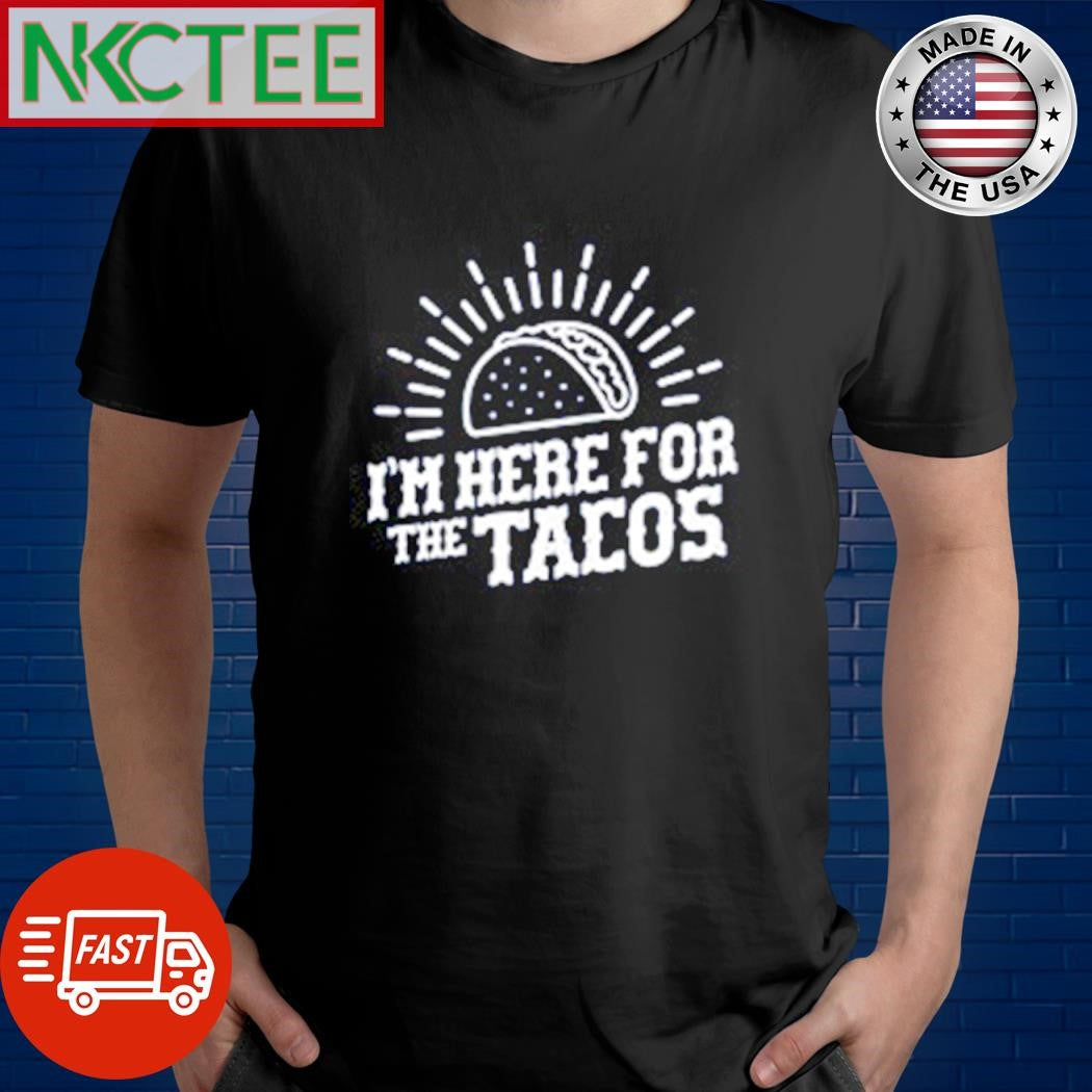 I’m Here For The Tacos shirt Unisex T-shirt, Sweatshirt, Hoodie, Long Sleeve Tee - T-Shirt, Sweatshirt, Hoodie