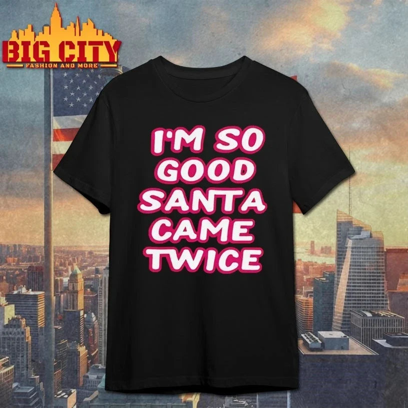 I’m So Good Santa Came Twice shirt Unisex T-shirt, Sweatshirt, Hoodie, Long Sleeve Tee - T-Shirt, Sweatshirt, Hoodie