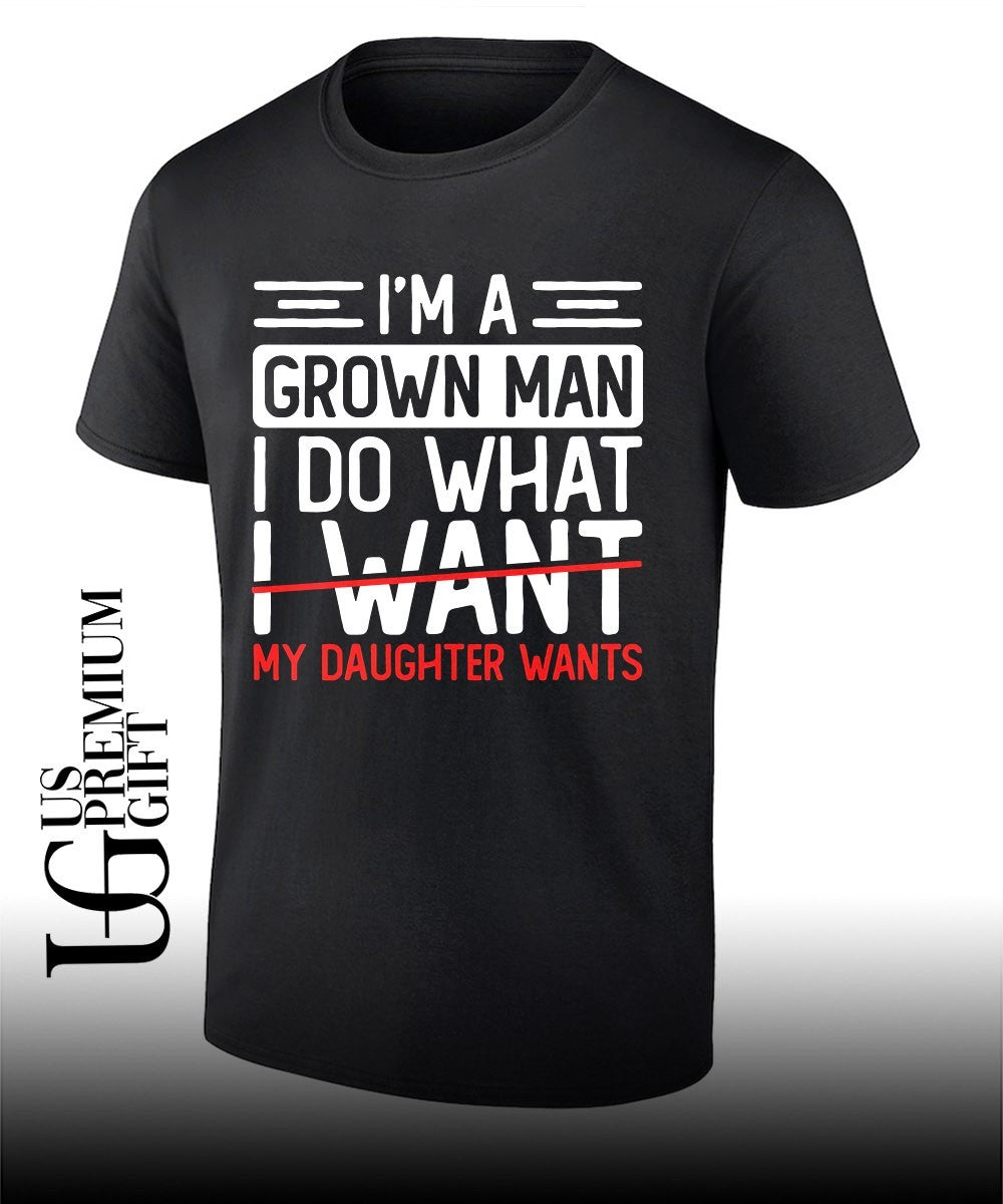 Im a grown man I do what my daughter wants shirt Unisex T-shirt, Sweatshirt, Hoodie, Long Sleeve Tee - T-Shirt, Sweatshirt, Hoodie
