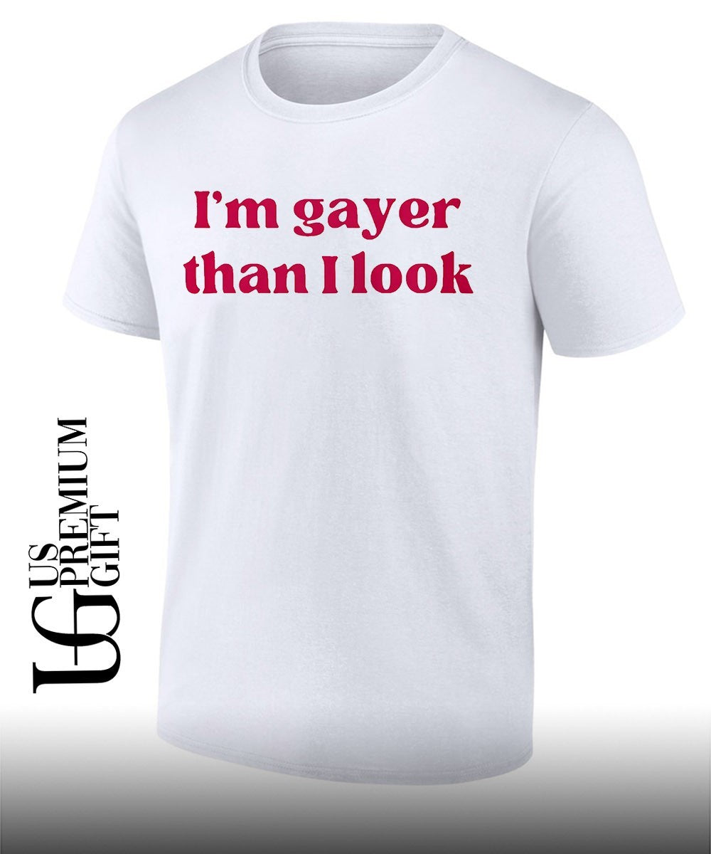Im gayer than I look shirt Unisex T-shirt, Sweatshirt, Hoodie, Long Sleeve Tee - T-Shirt, Sweatshirt, Hoodie