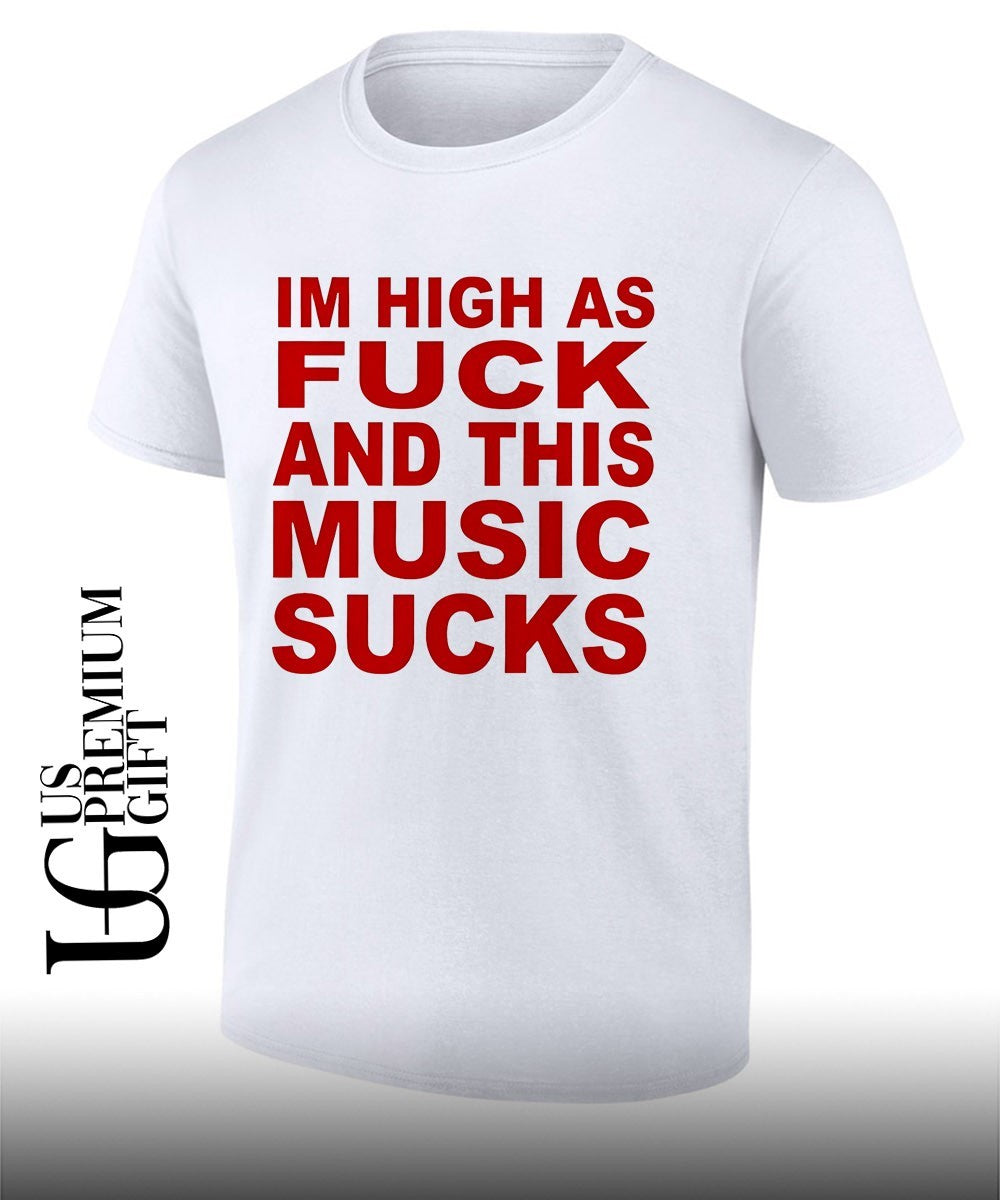 Im high as fuck and this music sucks shirt Unisex T-shirt, Sweatshirt, Hoodie, Long Sleeve Tee - T-Shirt, Sweatshirt, Hoodie