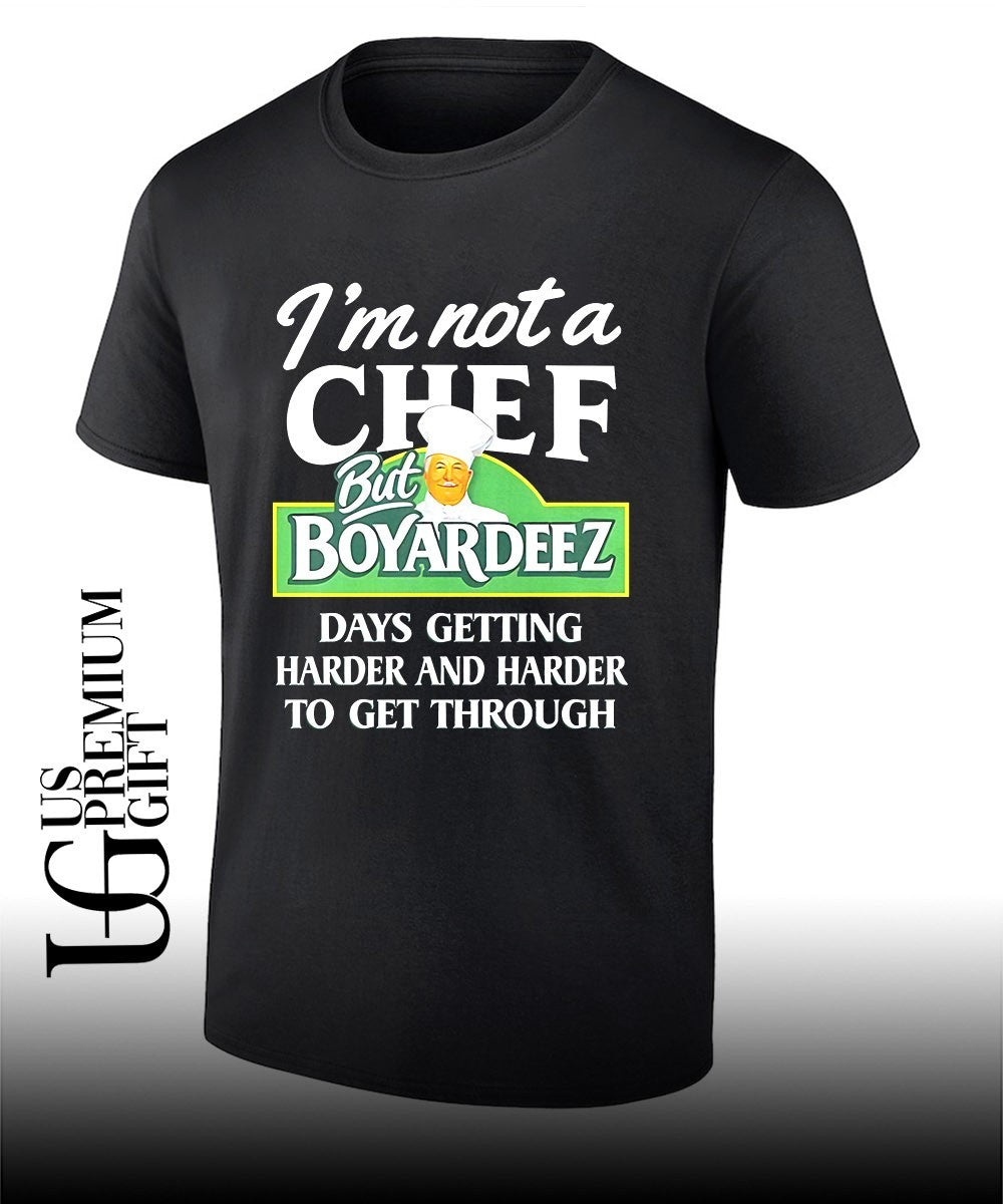 Im not a chef but Boyardeez days getting harder and harder to get through shirt Unisex T-shirt, Sweatshirt, Hoodie, Long Sleeve Tee - T-Shirt, Sweatshirt, Hoodie