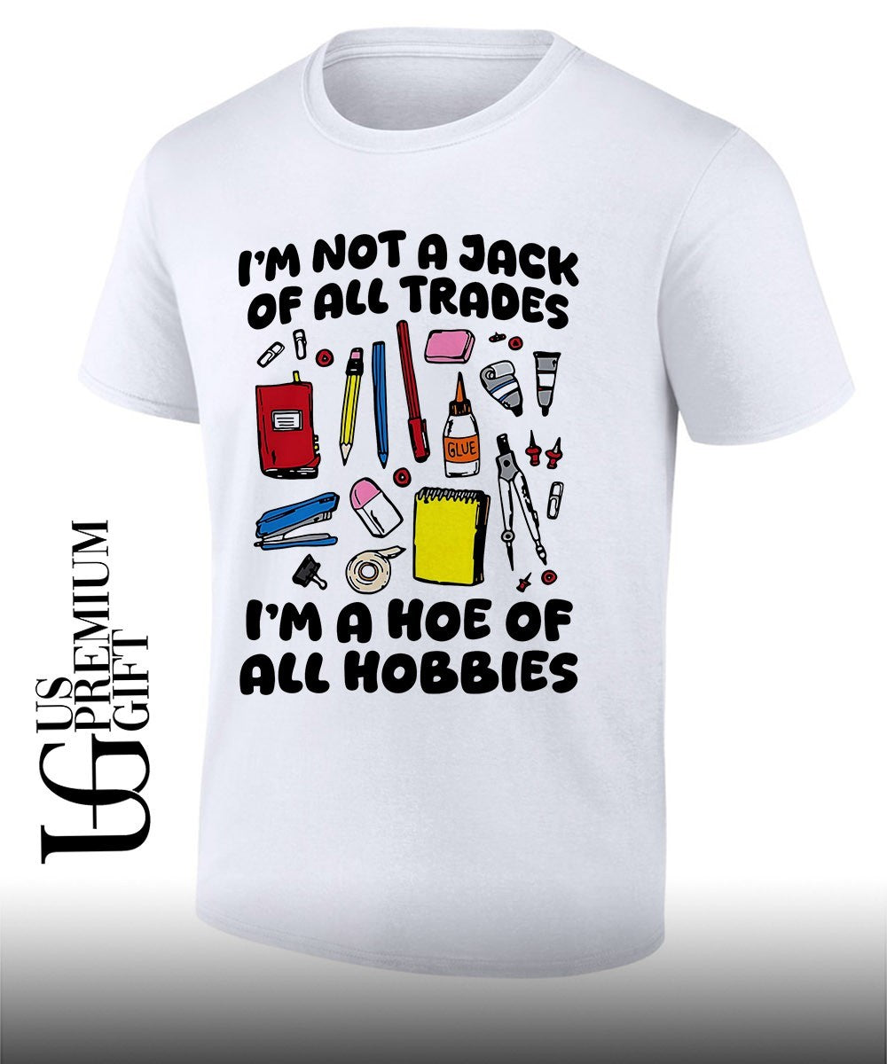 Im not a jack of all trades Im a hoe of all hobbies shirt Unisex T-shirt, Sweatshirt, Hoodie, Long Sleeve Tee - T-Shirt, Sweatshirt, Hoodie
