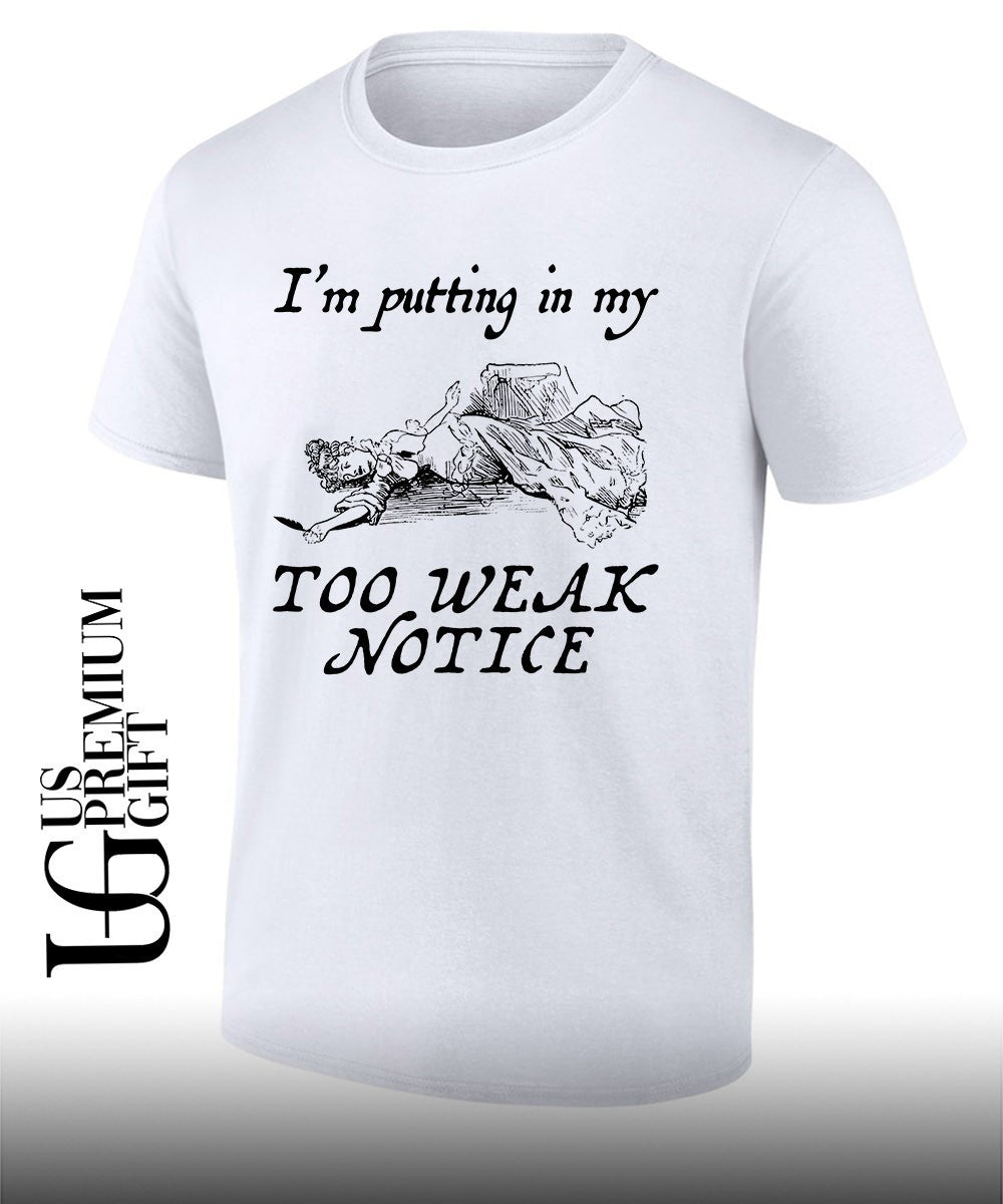 Im putting in my too weak notice shirt Unisex T-shirt, Sweatshirt, Hoodie, Long Sleeve Tee - T-Shirt, Sweatshirt, Hoodie