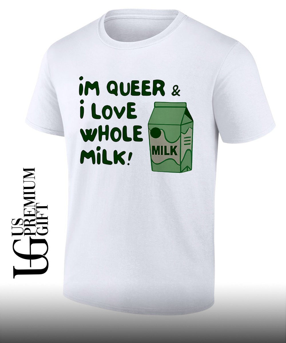 Im queer and I love whole milk shirt Unisex T-shirt, Sweatshirt, Hoodie, Long Sleeve Tee - T-Shirt, Sweatshirt, Hoodie