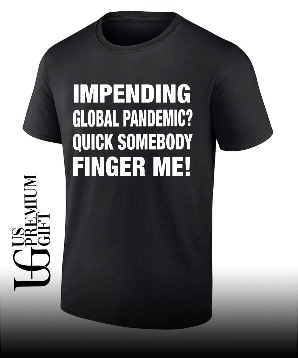 Impending global pandemic quick somebody finger me shirt Unisex T-shirt, Sweatshirt, Hoodie, Long Sleeve Tee - T-Shirt, Sweatshirt, Hoodie