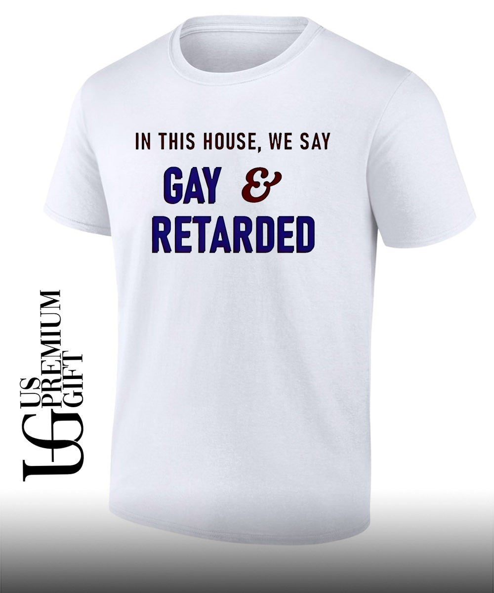 In This House We Say Gay and Retarded shirt Unisex T-shirt, Sweatshirt, Hoodie, Long Sleeve Tee - T-Shirt, Sweatshirt, Hoodie