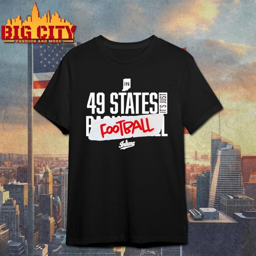 Indiana In 49 States Its Just Football shirt Unisex T-shirt, Sweatshirt, Hoodie, Long Sleeve Tee - T-Shirt, Sweatshirt, Hoodie
