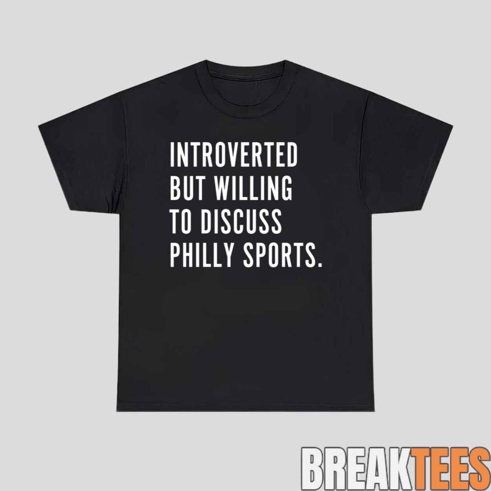 Introverted But Willing To Discuss Philly Sports Shirt Unisex T-shirt, Sweatshirt, Hoodie, Long Sleeve Tee - T-Shirt, Sweatshirt, Hoodie