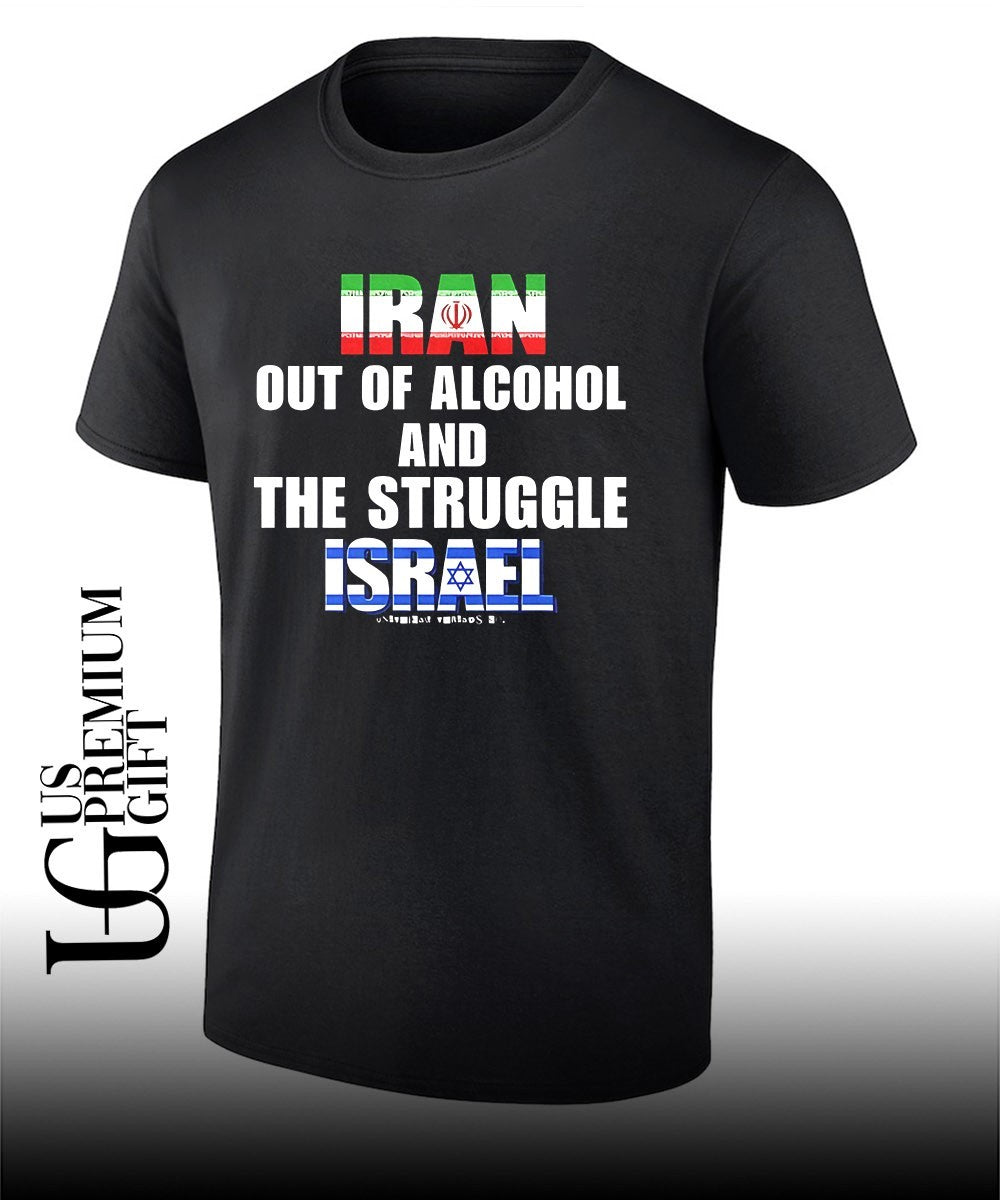Iran Out Of Alcohol and The Struggle Israel shirt Unisex T-shirt, Sweatshirt, Hoodie, Long Sleeve Tee - T-Shirt, Sweatshirt, Hoodie