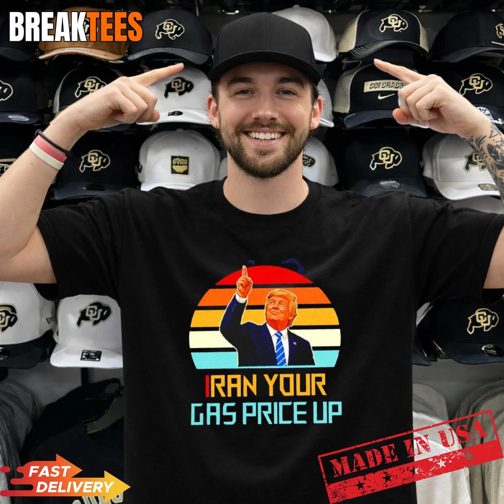 Iran your gas price up Trump Shirt Unisex T-shirt, Sweatshirt, Hoodie, Long Sleeve Tee - T-Shirt, Sweatshirt, Hoodie