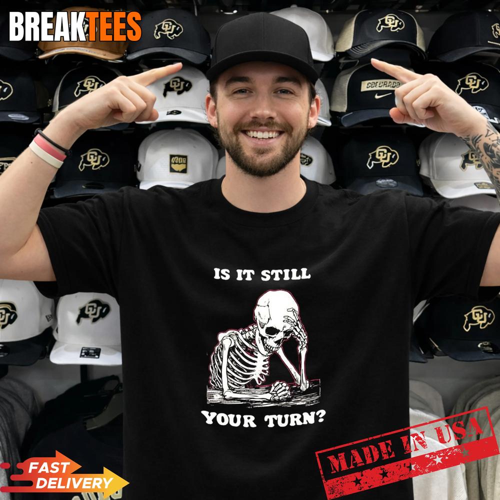 Is it still your turn skeleton ponder T-Shirt Unisex T-shirt, Sweatshirt, Hoodie, Long Sleeve Tee - T-Shirt, Sweatshirt, Hoodie