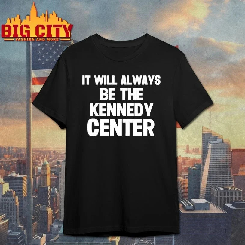 It Will Always Be The Kennedy Center shirt Unisex T-shirt, Sweatshirt, Hoodie, Long Sleeve Tee - T-Shirt, Sweatshirt, Hoodie
