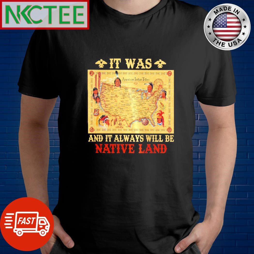 It was and it always will be native land shirt Unisex T-shirt, Sweatshirt, Hoodie, Long Sleeve Tee - T-Shirt, Sweatshirt, Hoodie