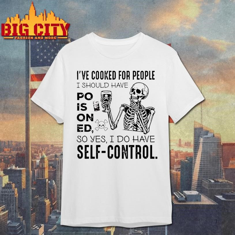 Ive Cooked For People I Should Have Poisoned So Yes I Do Have Self Control Shirt Unisex T-shirt, Sweatshirt, Hoodie, Long Sleeve Tee - T-Shirt, Sweatshirt, Hoodie