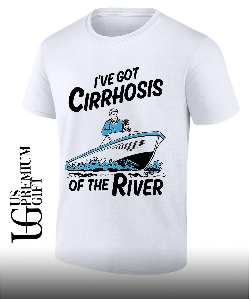 Ive Got Cirrhosis Of The River shirt Unisex T-shirt, Sweatshirt, Hoodie, Long Sleeve Tee - T-Shirt, Sweatshirt, Hoodie