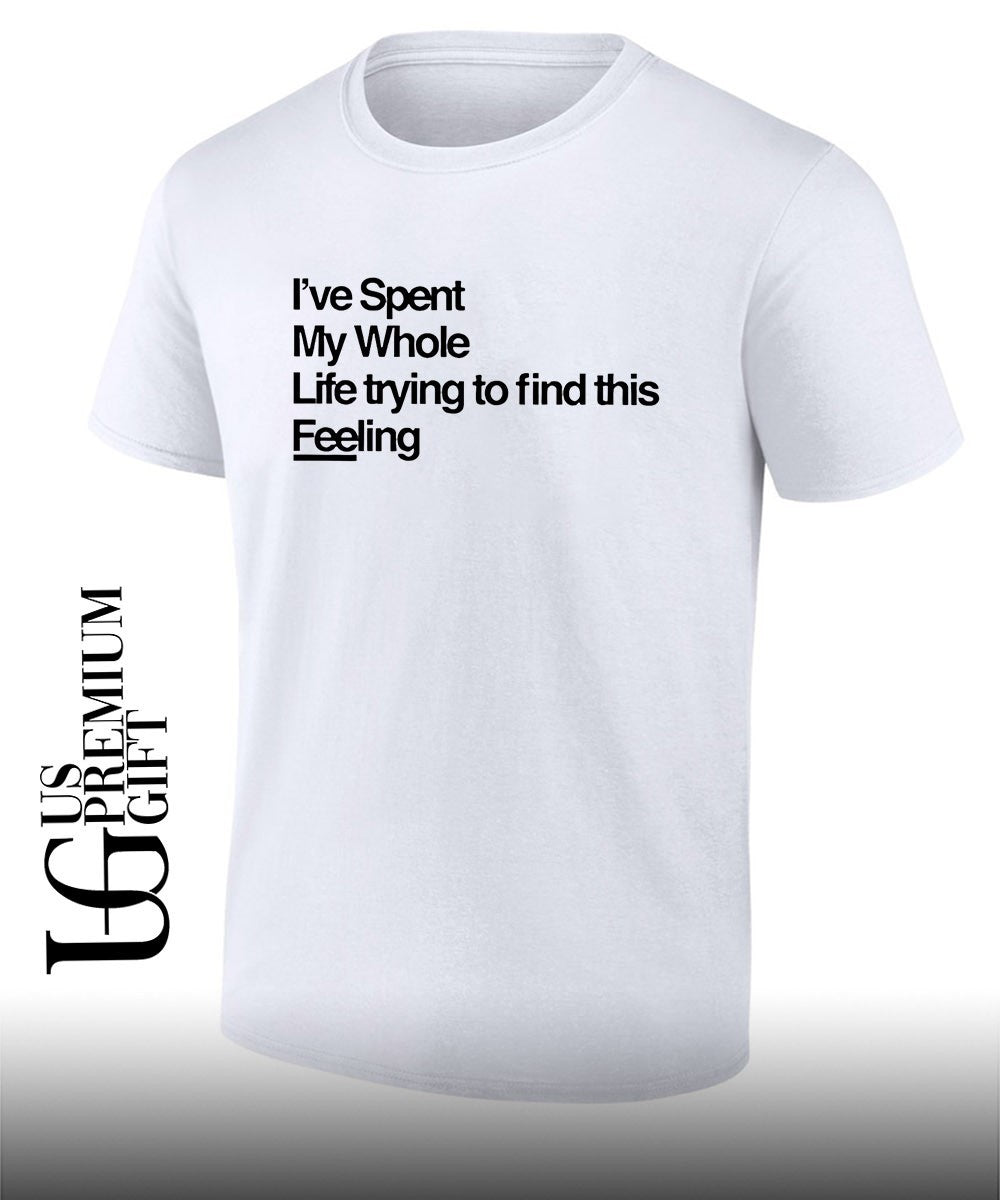 Ive spent my whole life trying to find this feeling shirt Unisex T-shirt, Sweatshirt, Hoodie, Long Sleeve Tee - T-Shirt, Sweatshirt, Hoodie