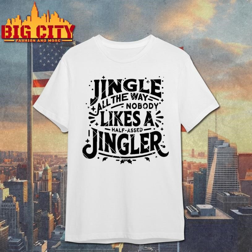 Jingle All The Way nobody likes a half assed Jingler Shirt Unisex T-shirt, Sweatshirt, Hoodie, Long Sleeve Tee - T-Shirt, Sweatshirt, Hoodie